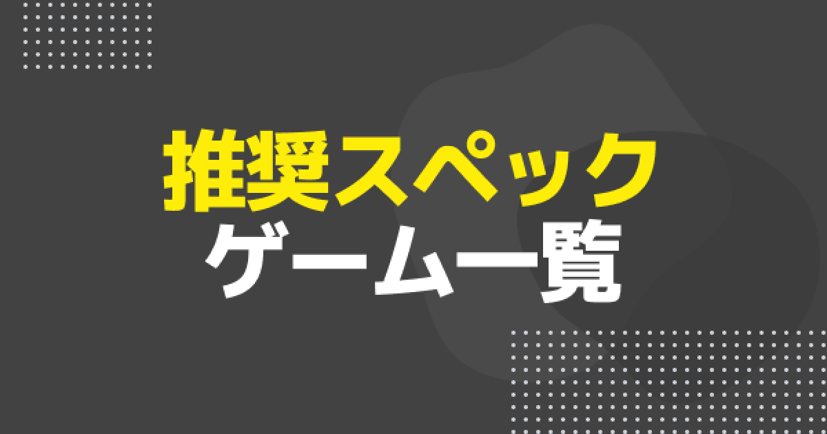 高スペゲームパソコン ゲームタイトル別推奨スペック早見表 | はじめてゲームPC