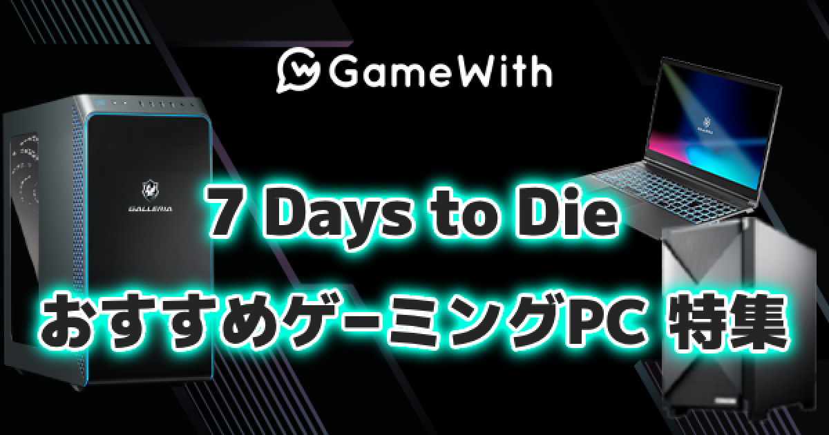 ゲーミングPC】7 Days to Die(7dtd)のおすすめゲーミングPC｜推奨