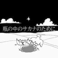 瓶の中のサカナのために
