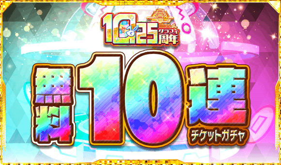 10.25周年記念無料10連チケットガチャ