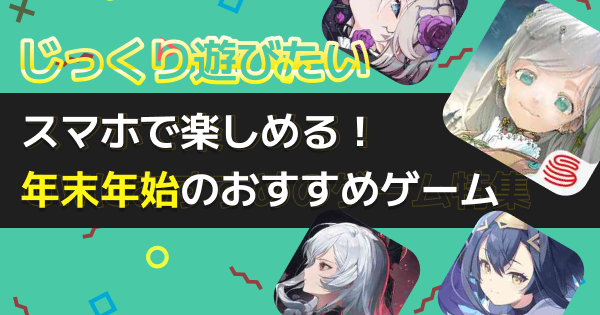 年末年始/お正月に遊びたい！プレイ時間目安別のおすすめアプリゲーム22選