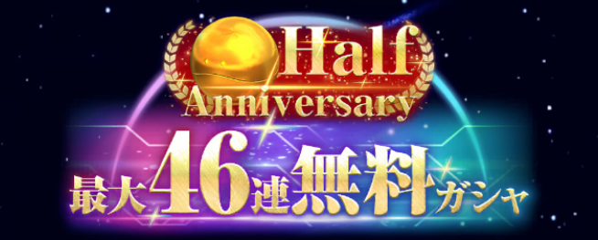ハーフアニバーサリー最大46連無料ガシャ