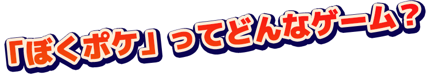 「ぼくポケ」ってどんなゲーム？